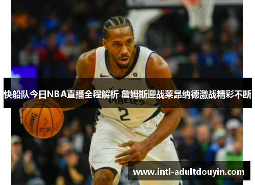 快船队今日NBA直播全程解析 詹姆斯迎战莱昂纳德激战精彩不断